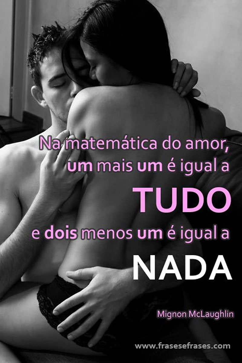 Na matemática do amor, um mais um é igual a TUDO. E dois menos um é igual a NADA.